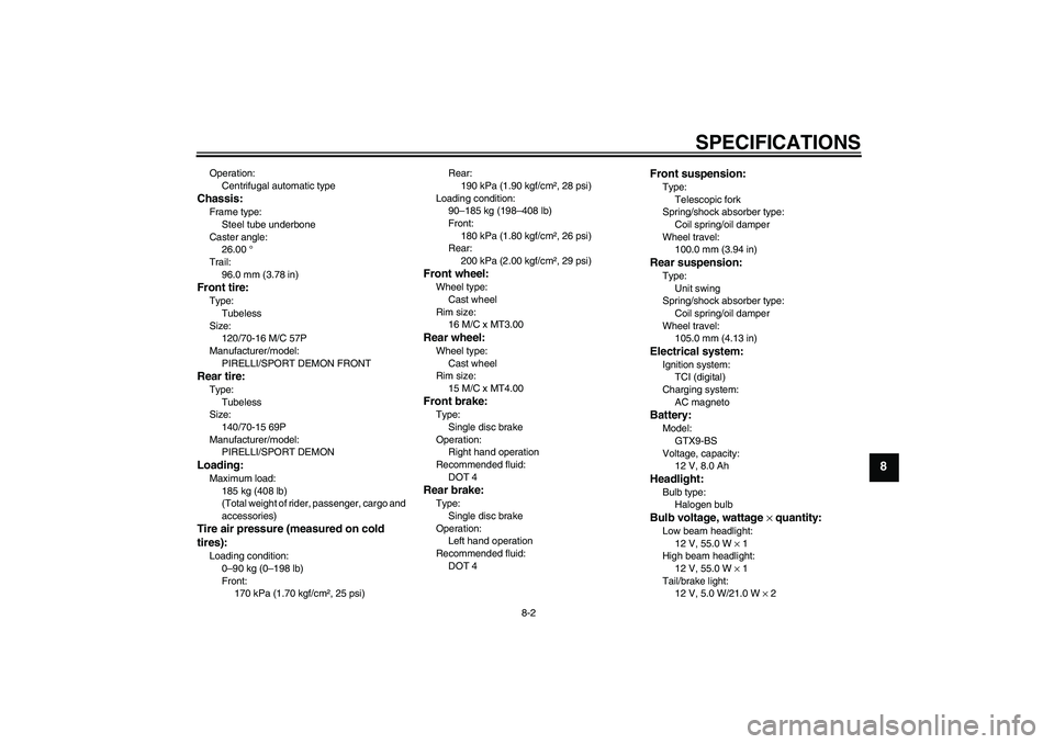 YAMAHA XCITY 250 2010  Owners Manual SPECIFICATIONS
8-2
8
Operation:
Centrifugal automatic typeChassis:Frame type:
Steel tube underbone
Caster angle:
26.00 °
Trail:
96.0 mm (3.78 in)Front tire:Type:
Tubeless
Size:
120/70-16 M/C 57P
Manu