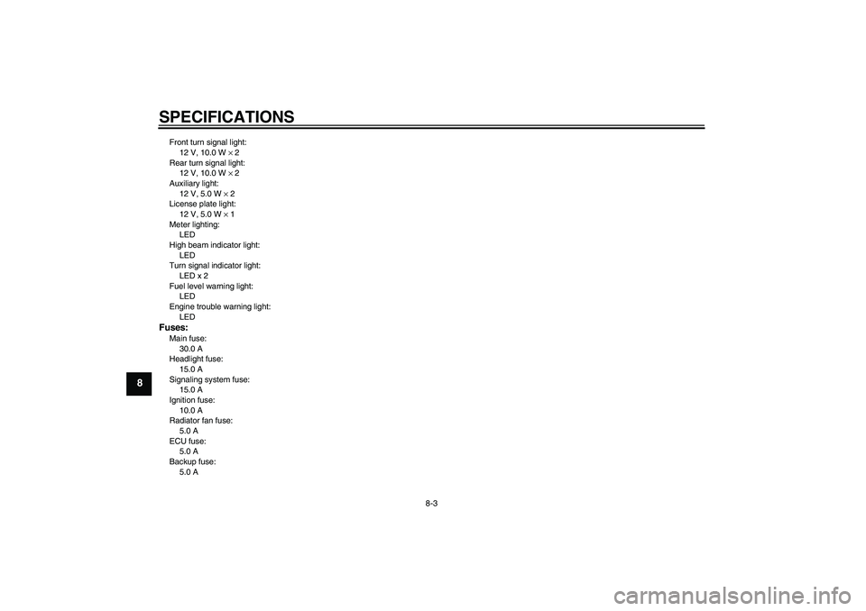 YAMAHA XCITY 250 2010  Owners Manual SPECIFICATIONS
8-3
8
Front turn signal light:
12 V, 10.0 W × 2
Rear turn signal light:
12 V, 10.0 W × 2
Auxiliary light:
12 V, 5.0 W × 2
License plate light:
12 V, 5.0 W × 1
Meter lighting:
LED
Hi