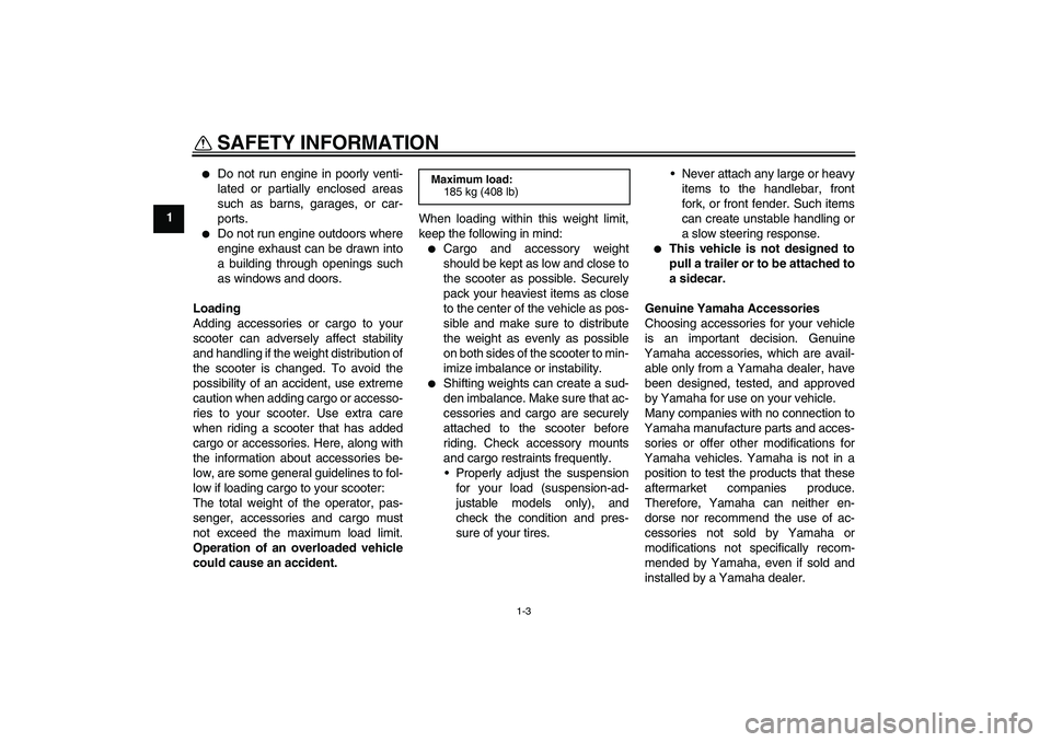 YAMAHA XCITY 250 2010  Owners Manual SAFETY INFORMATION
1-3
1

Do not run engine in poorly venti-
lated or partially enclosed areas
such as barns, garages, or car-
ports.

Do not run engine outdoors where
engine exhaust can be drawn in