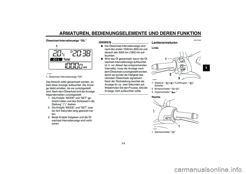 YAMAHA XCITY 250 2010  Betriebsanleitungen (in German) ARMATUREN, BEDIENUNGSELEMENTE UND DEREN FUNKTION
3-6
3
Ölwechsel-Intervallanzeige “OIL”
Das Motoröl sollte gewechselt werden, so-
bald diese Anzeige aufleuchtet. Die Anzei-
ge bleibt erhalten, b