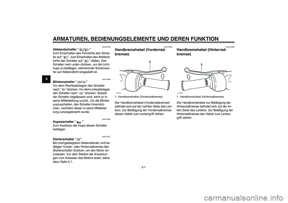 YAMAHA XCITY 250 2010  Betriebsanleitungen (in German) ARMATUREN, BEDIENUNGSELEMENTE UND DEREN FUNKTION
3-7
3
GAUS1020
Abblendschalter“/” 
Zum Einschalten des Fernlichts den Schal-
ter auf“”, zum Einschalten des Abblend-
lichts den Schalter auf“