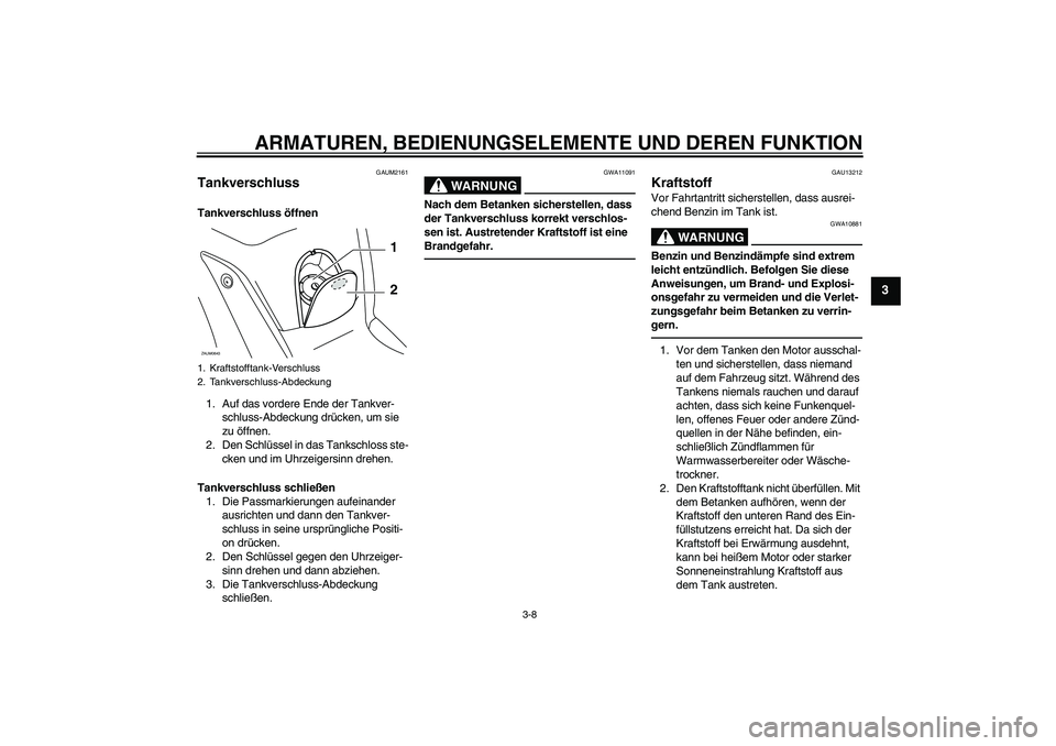 YAMAHA XCITY 250 2010  Betriebsanleitungen (in German) ARMATUREN, BEDIENUNGSELEMENTE UND DEREN FUNKTION
3-8
3
GAUM2161
Tankverschluss Tankverschluss öffnen
1. Auf das vordere Ende der Tankver-
schluss-Abdeckung drücken, um sie 
zu öffnen.
2. Den Schlü