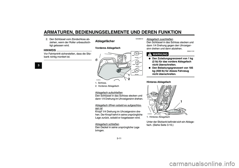 YAMAHA XCITY 250 2010  Betriebsanleitungen (in German) ARMATUREN, BEDIENUNGSELEMENTE UND DEREN FUNKTION
3-11
3
2. Den Schlüssel vom Zündschloss ab-
ziehen, wenn der Roller unbeaufsich-
tigt gelassen wird.HINWEISVor Fahrtantritt sicherstellen, dass die S