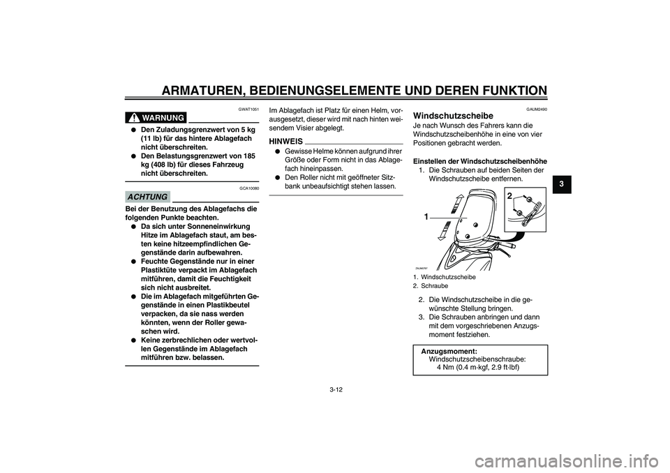 YAMAHA XCITY 250 2010  Betriebsanleitungen (in German) ARMATUREN, BEDIENUNGSELEMENTE UND DEREN FUNKTION
3-12
3
WARNUNG
GWAT1051

Den Zuladungsgrenzwert von 5 kg 
(11 lb) für das hintere Ablagefach 
nicht überschreiten.

Den Belastungsgrenzwert von 185