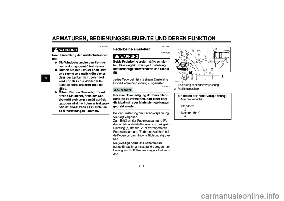 YAMAHA XCITY 250 2010  Betriebsanleitungen (in German) ARMATUREN, BEDIENUNGSELEMENTE UND DEREN FUNKTION
3-13
3
WARNUNG
GWA10920
Nach Einstellung der Windschutzschei-
be:
Die Windschutzscheiben-Schrau-
ben ordnungsgemäß festziehen.

Drehen Sie den Lenk