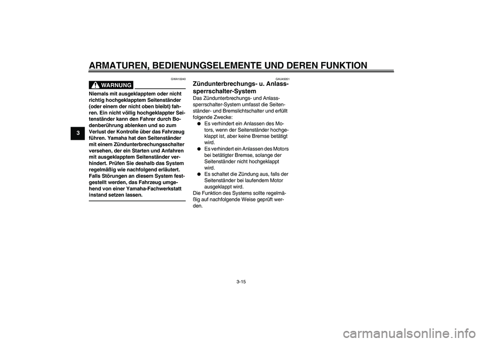 YAMAHA XCITY 250 2010  Betriebsanleitungen (in German) ARMATUREN, BEDIENUNGSELEMENTE UND DEREN FUNKTION
3-15
3
WARNUNG
GWA10240
Niemals mit ausgeklapptem oder nicht 
richtig hochgeklapptem Seitenständer 
(oder einem der nicht oben bleibt) fah-
ren. Ein n