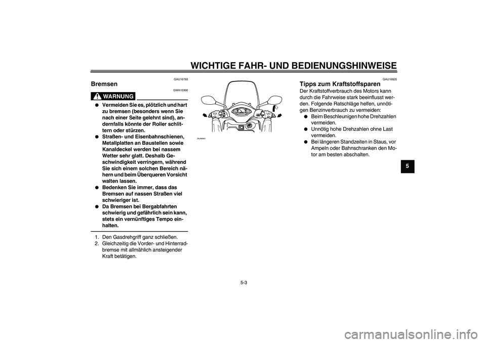 YAMAHA XCITY 250 2010  Betriebsanleitungen (in German) WICHTIGE FAHR- UND BEDIENUNGSHINWEISE
5-3
5
GAU16793
Bremsen 
WARNUNG
GWA10300

Vermeiden Sie es, plötzlich und hart 
zu bremsen (besonders wenn Sie 
nach einer Seite gelehnt sind), an-
dernfalls k�