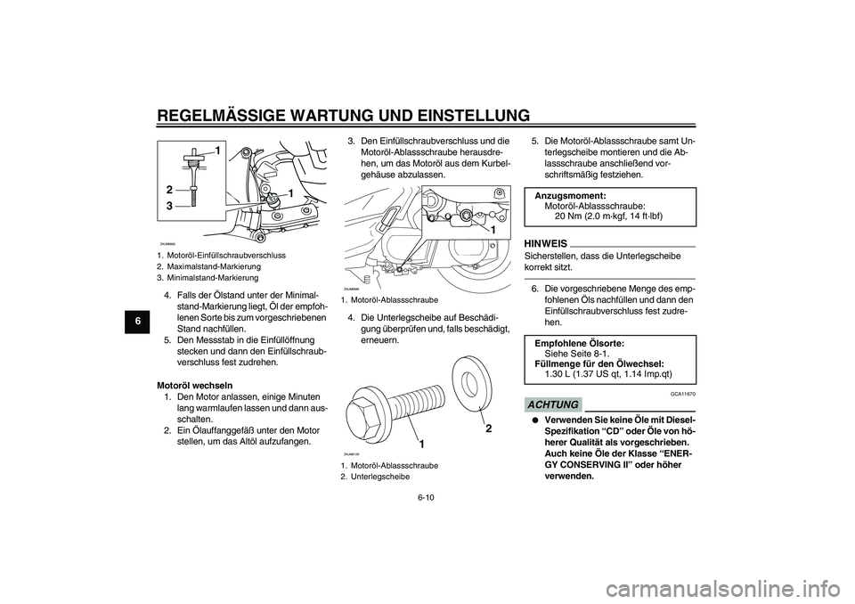 YAMAHA XCITY 250 2010  Betriebsanleitungen (in German) REGELMÄSSIGE WARTUNG UND EINSTELLUNG
6-10
6
4. Falls der Ölstand unter der Minimal-
stand-Markierung liegt, Öl der empfoh-
lenen Sorte bis zum vorgeschriebenen 
Stand nachfüllen.
5. Den Messstab i