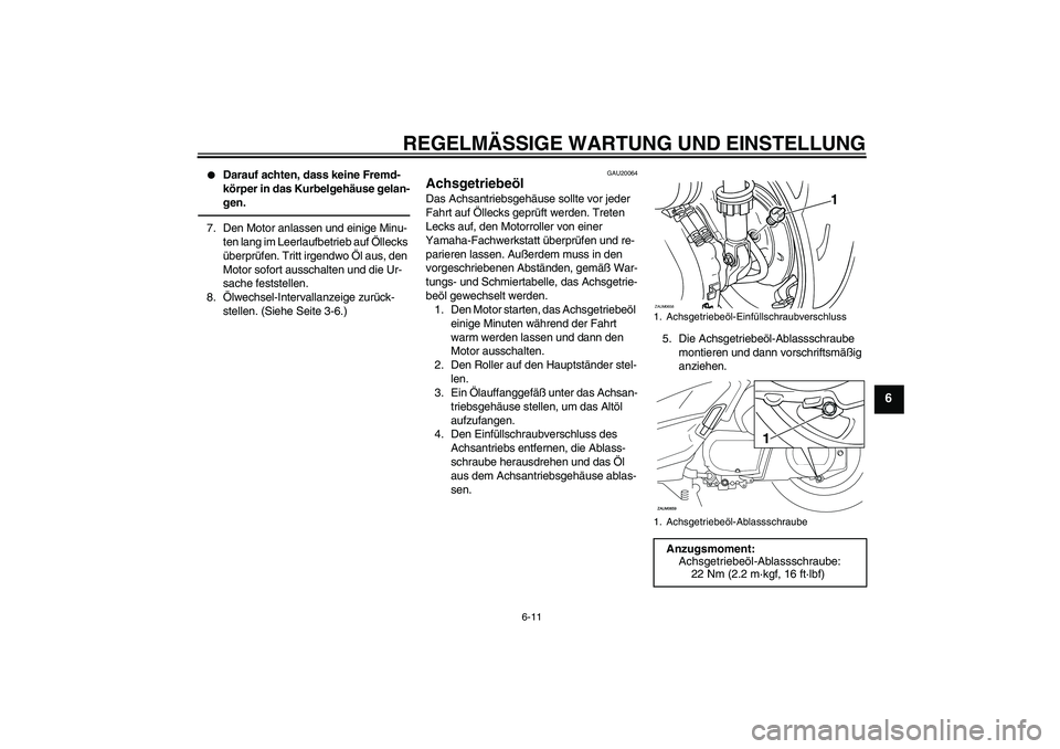 YAMAHA XCITY 250 2010  Betriebsanleitungen (in German) REGELMÄSSIGE WARTUNG UND EINSTELLUNG
6-11
6

Darauf achten, dass keine Fremd-
körper in das Kurbelgehäuse gelan-
gen.
7. Den Motor anlassen und einige Minu-
ten lang im Leerlaufbetrieb auf Ölleck