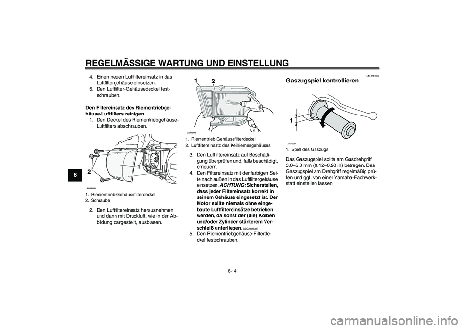 YAMAHA XCITY 250 2010  Betriebsanleitungen (in German) REGELMÄSSIGE WARTUNG UND EINSTELLUNG
6-14
6
4. Einen neuen Luftfiltereinsatz in das 
Luftfiltergehäuse einsetzen.
5. Den Luftfilter-Gehäusedeckel fest-
schrauben.
Den Filtereinsatz des Riementriebg