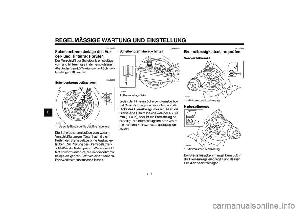 YAMAHA XCITY 250 2010  Betriebsanleitungen (in German) REGELMÄSSIGE WARTUNG UND EINSTELLUNG
6-18
6
GAU22392
Scheibenbremsbeläge des Vor-
der- und Hinterrads prüfen Der Verschleiß der Scheibenbremsbeläge 
vorn und hinten muss in den empfohlenen 
Abst�