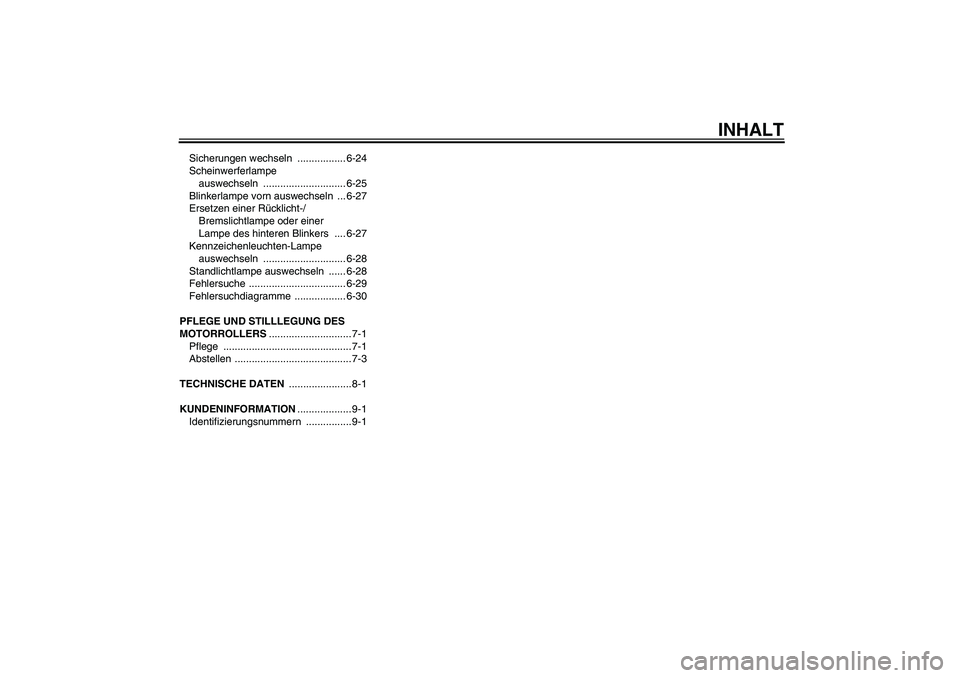 YAMAHA XCITY 250 2010  Betriebsanleitungen (in German) INHALT
Sicherungen wechseln  ................. 6-24
Scheinwerferlampe 
auswechseln ............................. 6-25
Blinkerlampe vorn auswechseln  ... 6-27
Ersetzen einer Rücklicht-/
Bremslichtlamp