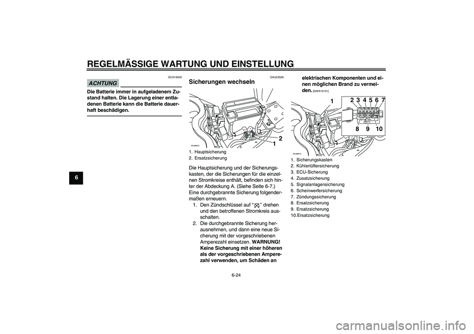 YAMAHA XCITY 250 2010  Betriebsanleitungen (in German) REGELMÄSSIGE WARTUNG UND EINSTELLUNG
6-24
6
ACHTUNG
GCA16530
Die Batterie immer in aufgeladenem Zu-
stand halten. Die Lagerung einer entla-
denen Batterie kann die Batterie dauer-
haft beschädigen.
