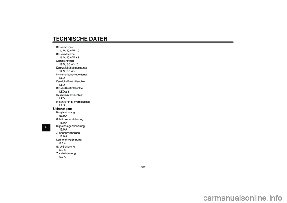 YAMAHA XCITY 250 2010  Betriebsanleitungen (in German) TECHNISCHE DATEN
8-3
8
Blinklicht vorn:
12 V, 10.0 W × 2
Blinklicht hinten:
12 V, 10.0 W × 2
Standlicht vorn:
12 V, 5.0 W × 2
Kennzeichenbeleuchtung:
12 V, 5.0 W × 1
Instrumentenbeleuchtung:
LED
F