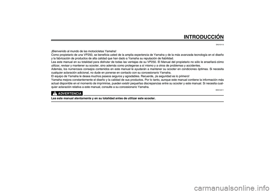 YAMAHA XCITY 250 2010  Manuale de Empleo (in Spanish) INTRODUCCIÓN
SAU10113
¡Bienvenido al mundo de las motocicletas Yamaha!
Como propietario de una VP250, se beneficia usted de la amplia experiencia de Yamaha y de la más avanzada tecnología en el di