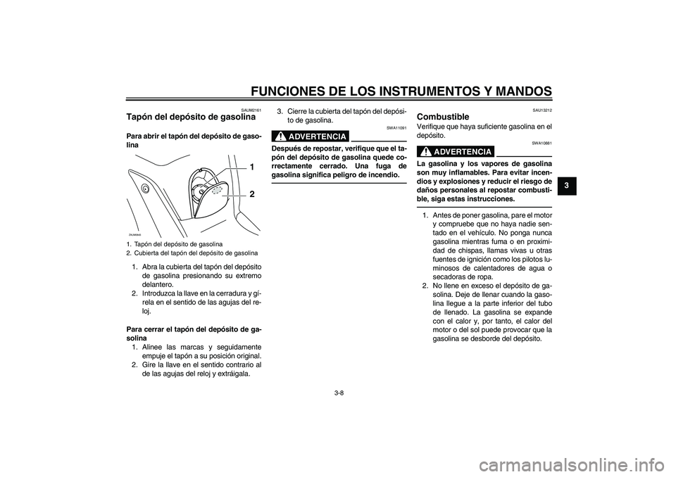 YAMAHA XCITY 250 2010  Manuale de Empleo (in Spanish) FUNCIONES DE LOS INSTRUMENTOS Y MANDOS
3-8
3
SAUM2161
Tapón del depósito de gasolina Para abrir el tapón del depósito de gaso-
lina
1. Abra la cubierta del tapón del depósito
de gasolina presion