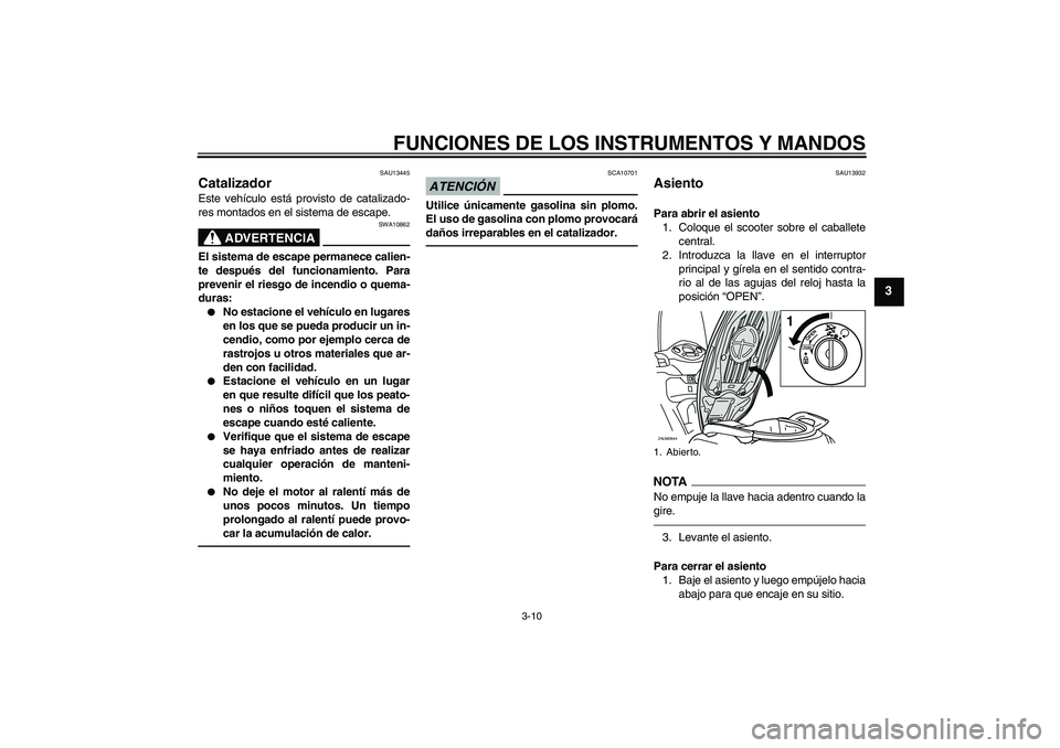 YAMAHA XCITY 250 2010  Manuale de Empleo (in Spanish) FUNCIONES DE LOS INSTRUMENTOS Y MANDOS
3-10
3
SAU13445
Catalizador Este vehículo está provisto de catalizado-
res montados en el sistema de escape.
ADVERTENCIA
SWA10862
El sistema de escape permanec