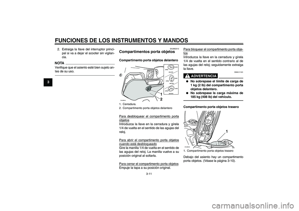 YAMAHA XCITY 250 2010  Manuale de Empleo (in Spanish) FUNCIONES DE LOS INSTRUMENTOS Y MANDOS
3-11
3
2. Extraiga la llave del interruptor princi-
pal si va a dejar el scooter sin vigilan-
cia.NOTAVerifique que el asiento esté bien sujeto an-
tes de su us
