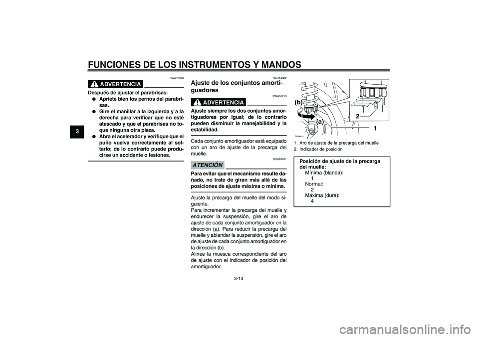 YAMAHA XCITY 250 2010  Manuale de Empleo (in Spanish) FUNCIONES DE LOS INSTRUMENTOS Y MANDOS
3-13
3
ADVERTENCIA
SWA10920
Después de ajustar el parabrisas:
Apriete bien los pernos del parabri-
sas.

Gire el manillar a la izquierda y a la
derecha para v