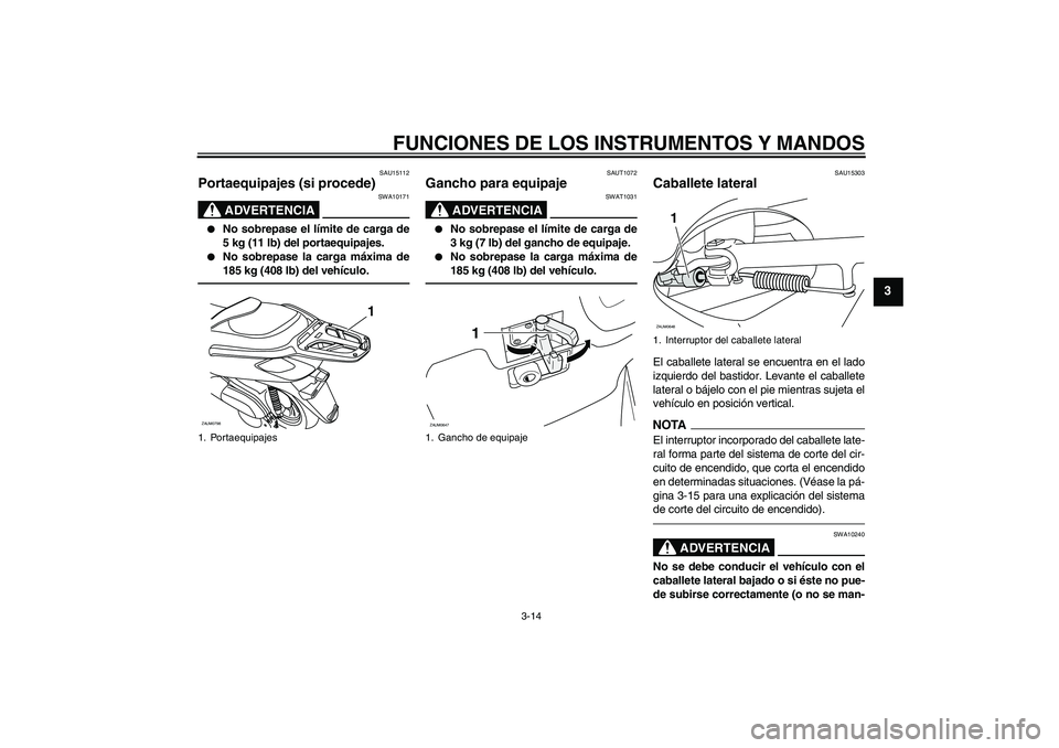 YAMAHA XCITY 250 2010  Manuale de Empleo (in Spanish) FUNCIONES DE LOS INSTRUMENTOS Y MANDOS
3-14
3
SAU15112
Portaequipajes (si procede)
ADVERTENCIA
SWA10171

No sobrepase el límite de carga de
5 kg (11 lb) del portaequipajes.

No sobrepase la carga m
