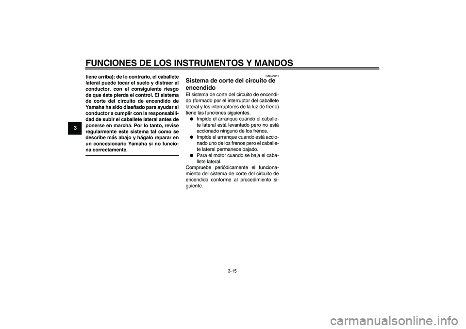 YAMAHA XCITY 250 2010  Manuale de Empleo (in Spanish) FUNCIONES DE LOS INSTRUMENTOS Y MANDOS
3-15
3
tiene arriba); de lo contrario, el caballete
lateral puede tocar el suelo y distraer al
conductor, con el consiguiente riesgo
de que éste pierda el contr