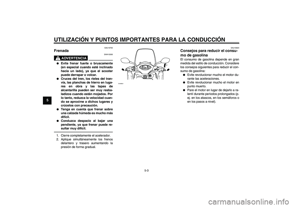 YAMAHA XCITY 250 2010  Manuale de Empleo (in Spanish) UTILIZACIÓN Y PUNTOS IMPORTANTES PARA LA CONDUCCIÓN
5-3
5
SAU16793
Frenada 
ADVERTENCIA
SWA10300

Evite frenar fuerte o bruscamente
(en especial cuando esté inclinado
hacia un lado), ya que el sco