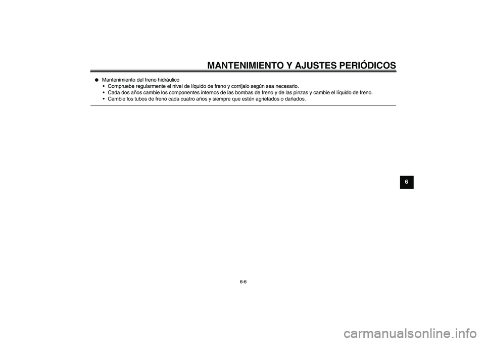 YAMAHA XCITY 250 2010  Manuale de Empleo (in Spanish) MANTENIMIENTO Y AJUSTES PERIÓDICOS
6-6
6

Mantenimiento del freno hidráulico
Compruebe regularmente el nivel de líquido de freno y corríjalo según sea necesario.
Cada dos años cambie los comp