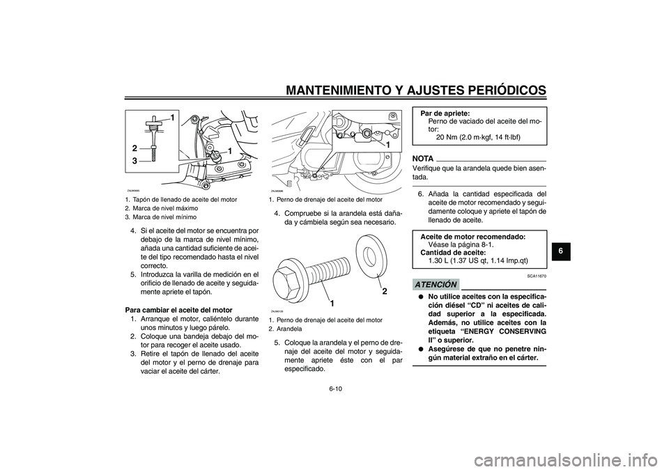 YAMAHA XCITY 250 2010  Manuale de Empleo (in Spanish) MANTENIMIENTO Y AJUSTES PERIÓDICOS
6-10
6
4. Si el aceite del motor se encuentra por
debajo de la marca de nivel mínimo,
añada una cantidad suficiente de acei-
te del tipo recomendado hasta el nive