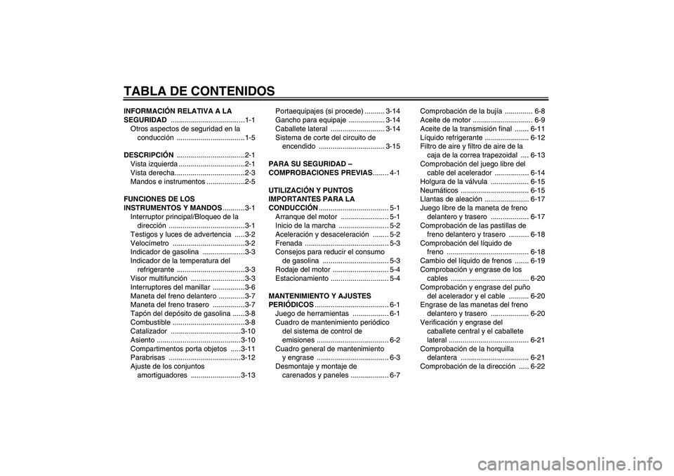 YAMAHA XCITY 250 2010  Manuale de Empleo (in Spanish) TABLA DE CONTENIDOSINFORMACIÓN RELATIVA A LA 
SEGURIDAD .....................................1-1
Otros aspectos de seguridad en la 
conducción ..................................1-5
DESCRIPCIÓN ....