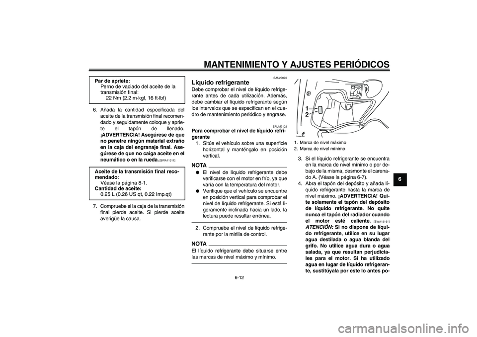 YAMAHA XCITY 250 2010 Manuale de Empleo (in Spanish) MANTENIMIENTO Y AJUSTES PERIÓDICOS
6-12
6
6. Añada la cantidad especificada del
aceite de la transmisión final recomen-
dado y seguidamente coloque y aprie-
te el tapón de llenado.
¡ADVERTENCIA! YAMAHA XCITY 250 2010 Manuale de Empleo (in Spanish) MANTENIMIENTO Y AJUSTES PERIÓDICOS
6-12
6
6. Añada la cantidad especificada del
aceite de la transmisión final recomen-
dado y seguidamente coloque y aprie-
te el tapón de llenado.
¡ADVERTENCIA!