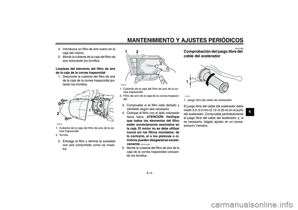 YAMAHA XCITY 250 2010 Manuale de Empleo (in Spanish) MANTENIMIENTO Y AJUSTES PERIÓDICOS
6-14
6
4. Introduzca un filtro de aire nuevo en la
caja del mismo.
5. Monte la cubierta de la caja del filtro de
aire colocando los tornillos.
Limpieza del elemento YAMAHA XCITY 250 2010 Manuale de Empleo (in Spanish) MANTENIMIENTO Y AJUSTES PERIÓDICOS
6-14
6
4. Introduzca un filtro de aire nuevo en la
caja del mismo.
5. Monte la cubierta de la caja del filtro de
aire colocando los tornillos.
Limpieza del elemento