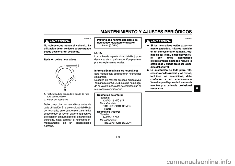 YAMAHA XCITY 250 2010 Manuale de Empleo (in Spanish) MANTENIMIENTO Y AJUSTES PERIÓDICOS
6-16
6
ADVERTENCIA
SWA10511
No sobrecargue nunca el vehículo. La
utilización de un vehículo sobrecargado
puede ocasionar un accidente.Revisión de los neumático YAMAHA XCITY 250 2010 Manuale de Empleo (in Spanish) MANTENIMIENTO Y AJUSTES PERIÓDICOS
6-16
6
ADVERTENCIA
SWA10511
No sobrecargue nunca el vehículo. La
utilización de un vehículo sobrecargado
puede ocasionar un accidente.Revisión de los neumático