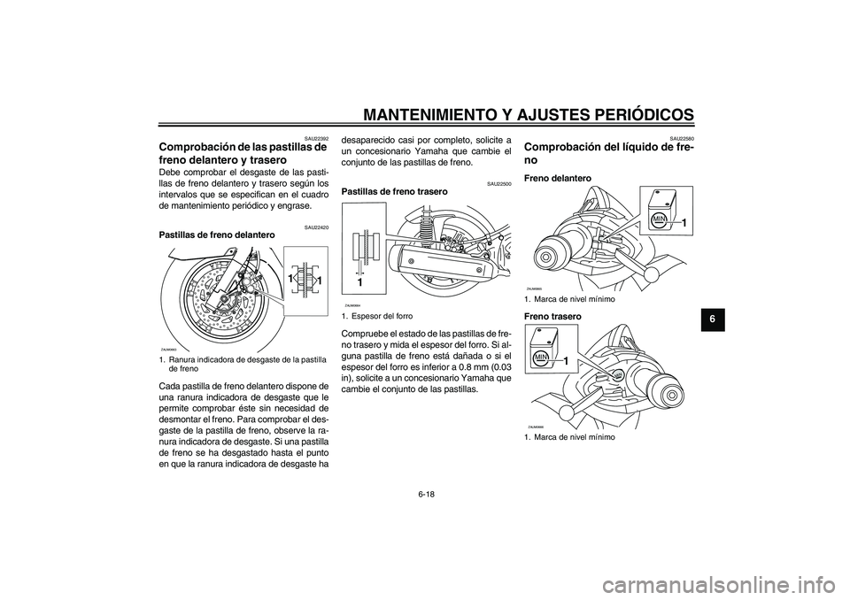 YAMAHA XCITY 250 2010 Manuale de Empleo (in Spanish) MANTENIMIENTO Y AJUSTES PERIÓDICOS
6-18
6
SAU22392
Comprobación de las pastillas de
freno delantero y trasero Debe comprobar el desgaste de las pasti-
llas de freno delantero y trasero según los
i YAMAHA XCITY 250 2010 Manuale de Empleo (in Spanish) MANTENIMIENTO Y AJUSTES PERIÓDICOS
6-18
6
SAU22392
Comprobación de las pastillas de
freno delantero y trasero Debe comprobar el desgaste de las pasti-
llas de freno delantero y trasero según los
i