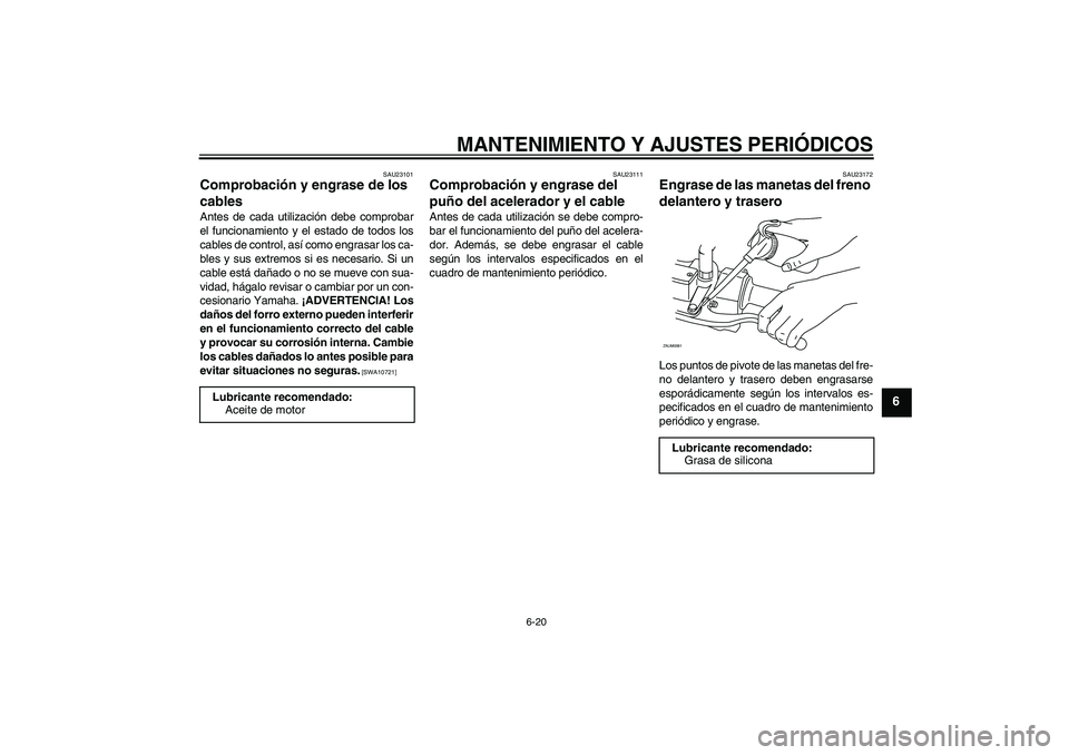 YAMAHA XCITY 250 2010 Manuale de Empleo (in Spanish) MANTENIMIENTO Y AJUSTES PERIÓDICOS
6-20
6
SAU23101
Comprobación y engrase de los
cables Antes de cada utilización debe comprobar
el funcionamiento y el estado de todos los
cables de control, así YAMAHA XCITY 250 2010 Manuale de Empleo (in Spanish) MANTENIMIENTO Y AJUSTES PERIÓDICOS
6-20
6
SAU23101
Comprobación y engrase de los
cables Antes de cada utilización debe comprobar
el funcionamiento y el estado de todos los
cables de control, así