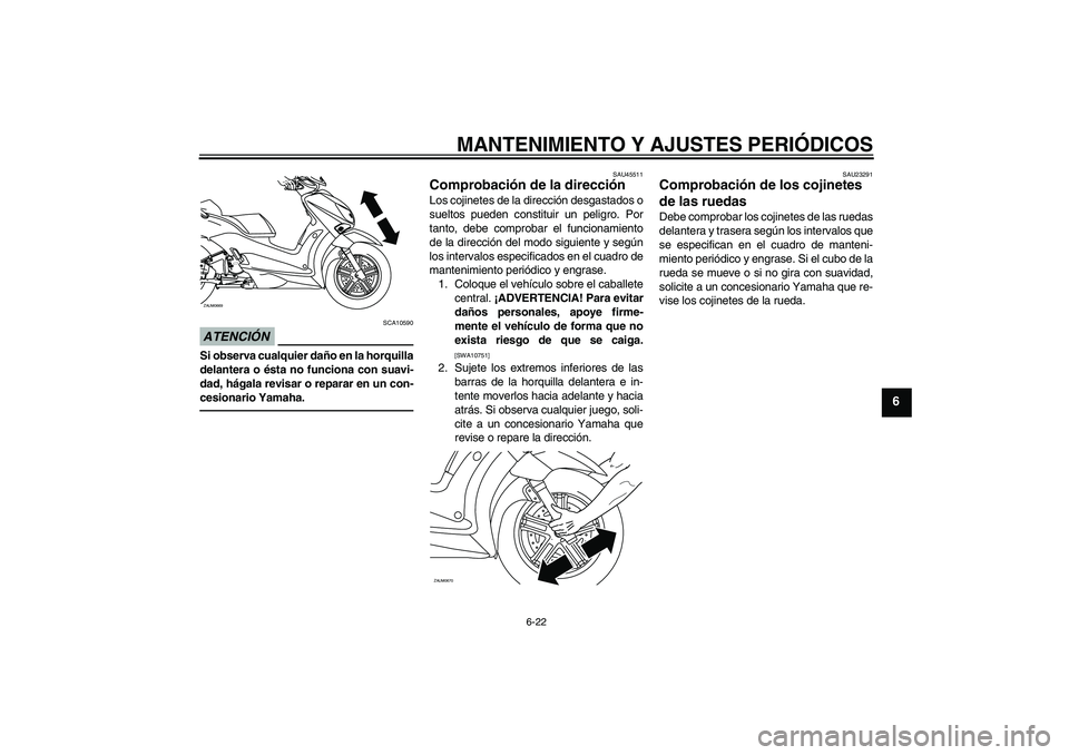 YAMAHA XCITY 250 2010  Manuale de Empleo (in Spanish) MANTENIMIENTO Y AJUSTES PERIÓDICOS
6-22
6
ATENCIÓN
SCA10590
Si observa cualquier daño en la horquilla
delantera o ésta no funciona con suavi-
dad, hágala revisar o reparar en un con-
cesionario Y