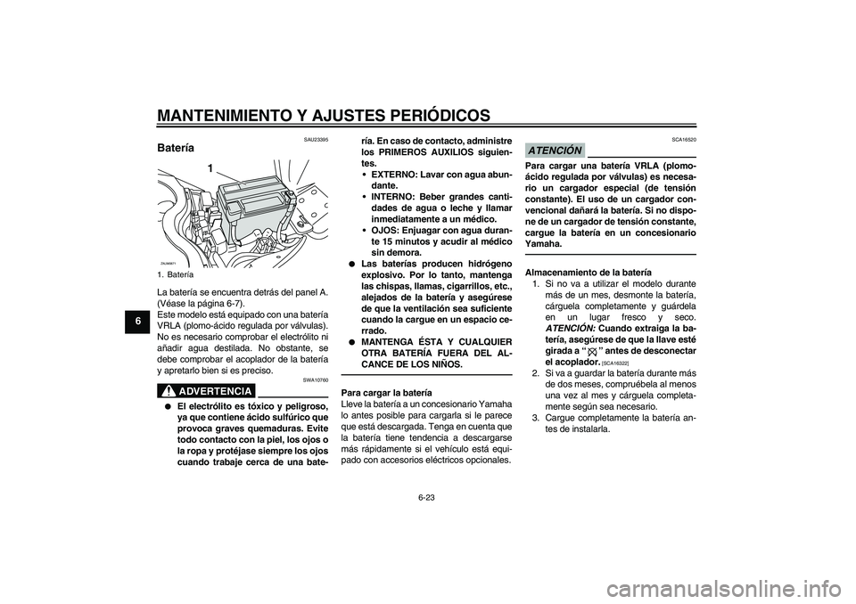 YAMAHA XCITY 250 2010  Manuale de Empleo (in Spanish) MANTENIMIENTO Y AJUSTES PERIÓDICOS
6-23
6
SAU23395
Batería La batería se encuentra detrás del panel A.
(Véase la página 6-7).
Este modelo está equipado con una batería
VRLA (plomo-ácido regul