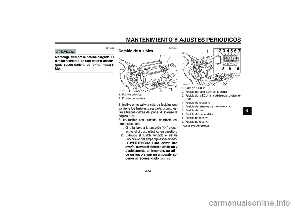 YAMAHA XCITY 250 2010  Manuale de Empleo (in Spanish) MANTENIMIENTO Y AJUSTES PERIÓDICOS
6-24
6
ATENCIÓN
SCA16530
Mantenga siempre la batería cargada. El
almacenamiento de una batería descar-
gada puede dañarla de forma irrepara-
ble.
SAU23526
Cambi