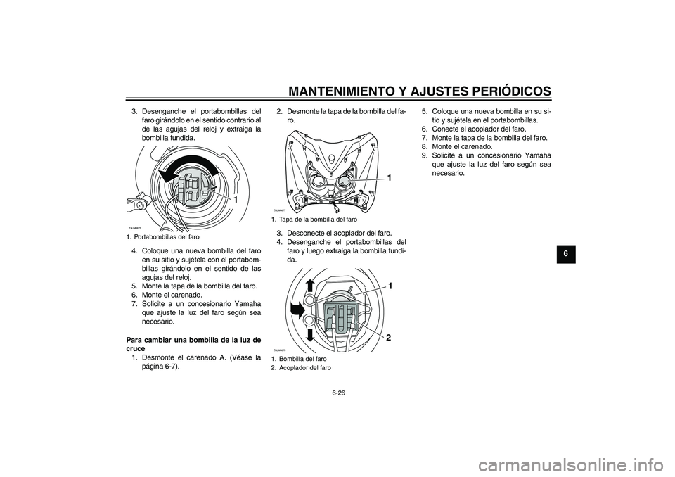 YAMAHA XCITY 250 2010  Manuale de Empleo (in Spanish) MANTENIMIENTO Y AJUSTES PERIÓDICOS
6-26
6
3. Desenganche el portabombillas del
faro girándolo en el sentido contrario al
de las agujas del reloj y extraiga la
bombilla fundida.
4. Coloque una nueva 