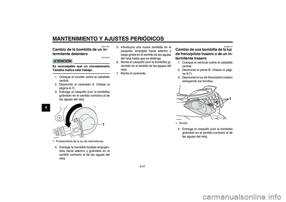 YAMAHA XCITY 250 2010  Manuale de Empleo (in Spanish) MANTENIMIENTO Y AJUSTES PERIÓDICOS
6-27
6
SAUT1261
Cambio de la bombilla de un in-
termitente delantero ATENCIÓN
SCA10670
Es aconsejable que un concesionario
Yamaha realice este trabajo.1. Coloque e