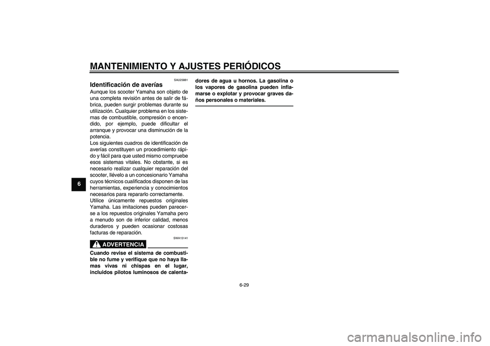 YAMAHA XCITY 250 2010  Manuale de Empleo (in Spanish) MANTENIMIENTO Y AJUSTES PERIÓDICOS
6-29
6
SAU25881
Identificación de averías Aunque los scooter Yamaha son objeto de
una completa revisión antes de salir de fá-
brica, pueden surgir problemas dur