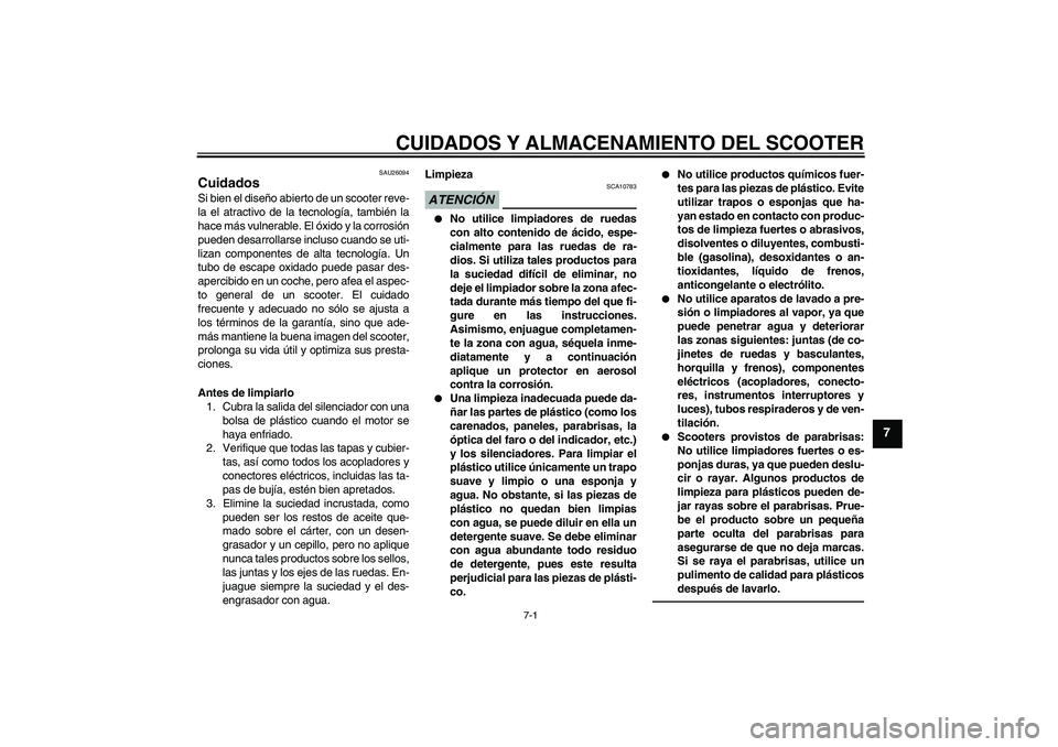 YAMAHA XCITY 250 2010  Manuale de Empleo (in Spanish) CUIDADOS Y ALMACENAMIENTO DEL SCOOTER
7-1
7
SAU26094
Cuidados Si bien el diseño abierto de un scooter reve-
la el atractivo de la tecnología, también la
hace más vulnerable. El óxido y la corrosi