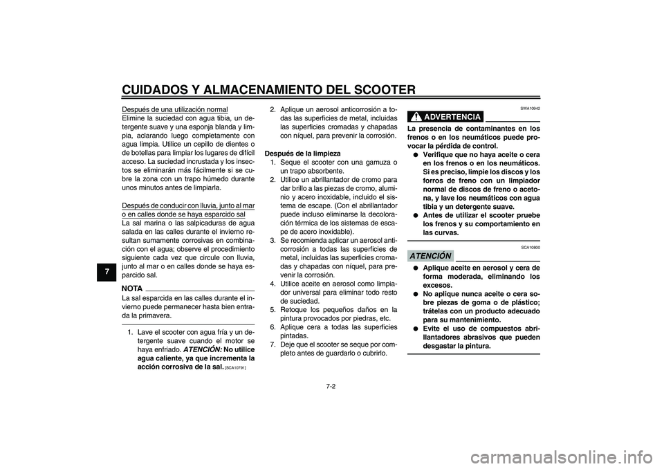 YAMAHA XCITY 250 2010  Manuale de Empleo (in Spanish) CUIDADOS Y ALMACENAMIENTO DEL SCOOTER
7-2
7
Después de una utilización normalElimine la suciedad con agua tibia, un de-
tergente suave y una esponja blanda y lim-
pia, aclarando luego completamente 