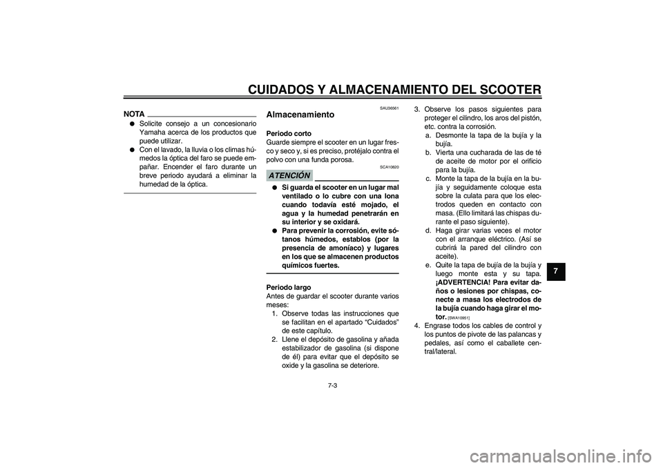 YAMAHA XCITY 250 2010  Manuale de Empleo (in Spanish) CUIDADOS Y ALMACENAMIENTO DEL SCOOTER
7-3
7
NOTA
Solicite consejo a un concesionario
Yamaha acerca de los productos que
puede utilizar.

Con el lavado, la lluvia o los climas hú-
medos la óptica d