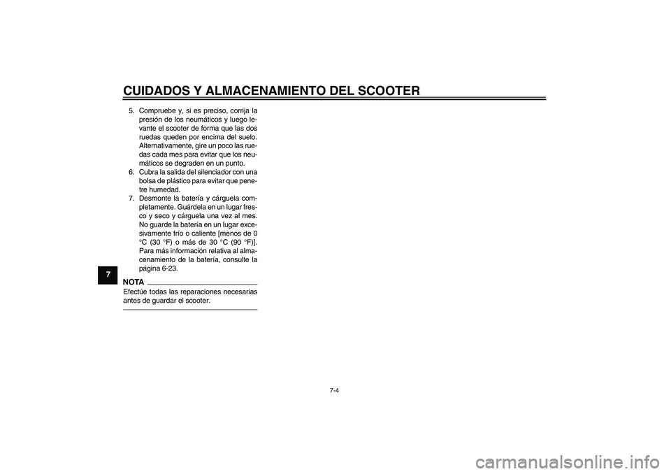 YAMAHA XCITY 250 2010  Manuale de Empleo (in Spanish) CUIDADOS Y ALMACENAMIENTO DEL SCOOTER
7-4
7
5. Compruebe y, si es preciso, corrija la
presión de los neumáticos y luego le-
vante el scooter de forma que las dos
ruedas queden por encima del suelo.
