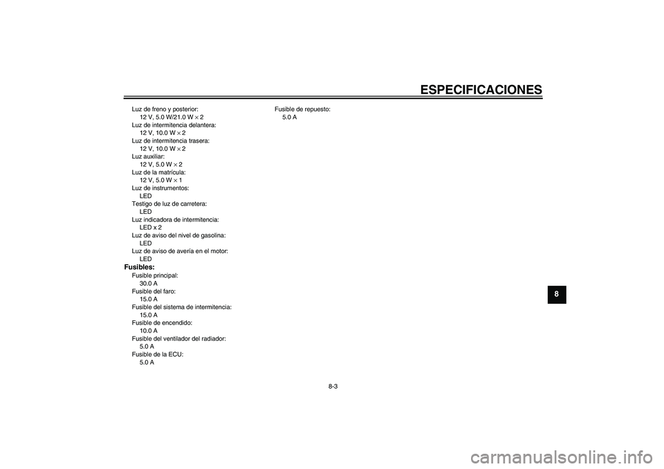 YAMAHA XCITY 250 2010  Manuale de Empleo (in Spanish) ESPECIFICACIONES
8-3
8
Luz de freno y posterior:
12 V, 5.0 W/21.0 W × 2
Luz de intermitencia delantera:
12 V, 10.0 W × 2
Luz de intermitencia trasera:
12 V, 10.0 W × 2
Luz auxiliar:
12 V, 5.0 W × 