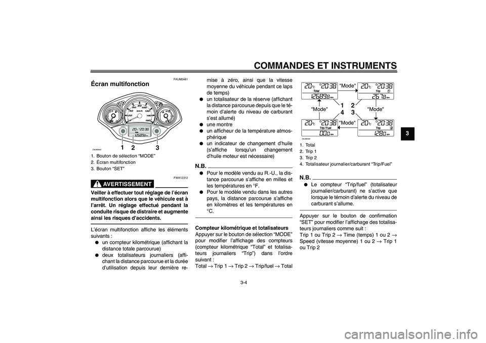 YAMAHA XCITY 250 2010  Notices Demploi (in French) COMMANDES ET INSTRUMENTS
3-4
3
FAUM2481
Écran multifonction 
AVERTISSEMENT
FWA12312
Veiller à effectuer tout réglage de l’écran
multifonction alors que le véhicule est à
l’arrêt. Un réglag