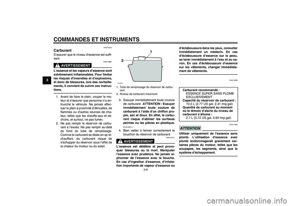 YAMAHA XCITY 250 2010 Notices Demploi (in French) COMMANDES ET INSTRUMENTS
3-9
3
FAU13212
Carburant S’assurer que le niveau d’essence est suffi-
sant.
AVERTISSEMENT
FWA10881
L’essence et les vapeurs d’essence sont
extrêmement inflammables. P YAMAHA XCITY 250 2010 Notices Demploi (in French) COMMANDES ET INSTRUMENTS
3-9
3
FAU13212
Carburant S’assurer que le niveau d’essence est suffi-
sant.
AVERTISSEMENT
FWA10881
L’essence et les vapeurs d’essence sont
extrêmement inflammables. P