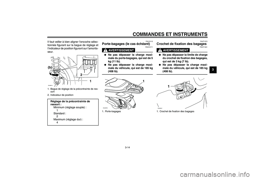YAMAHA XCITY 250 2010  Notices Demploi (in French) COMMANDES ET INSTRUMENTS
3-14
3
Il faut veiller à bien aligner l’encoche sélec-
tionnée figurant sur la bague de réglage et
l’indicateur de position figurant sur l’amortis-
seur.
FAU15112
Po