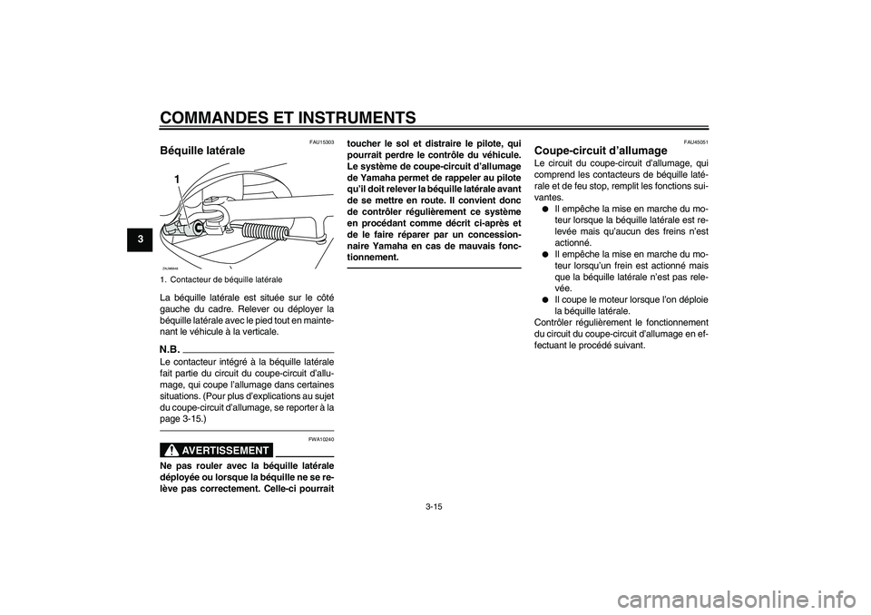 YAMAHA XCITY 250 2010  Notices Demploi (in French) COMMANDES ET INSTRUMENTS
3-15
3
FAU15303
Béquille latérale La béquille latérale est située sur le côté
gauche du cadre. Relever ou déployer la
béquille latérale avec le pied tout en mainte-

