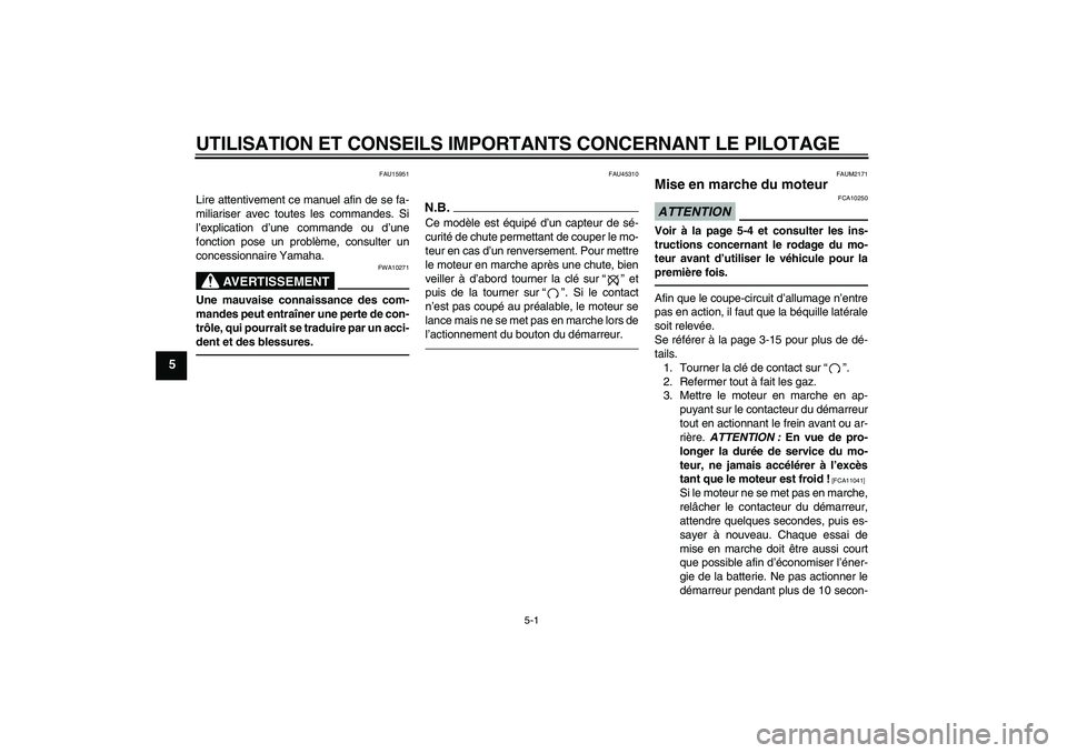 YAMAHA XCITY 250 2010  Notices Demploi (in French) UTILISATION ET CONSEILS IMPORTANTS CONCERNANT LE PILOTAGE
5-1
5
FAU15951
Lire attentivement ce manuel afin de se fa-
miliariser avec toutes les commandes. Si
l’explication d’une commande ou d’un